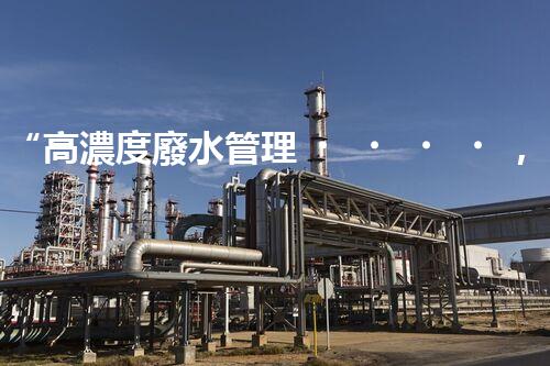 “高濃度廢水管理，綠色環(huán)保新篇章”
